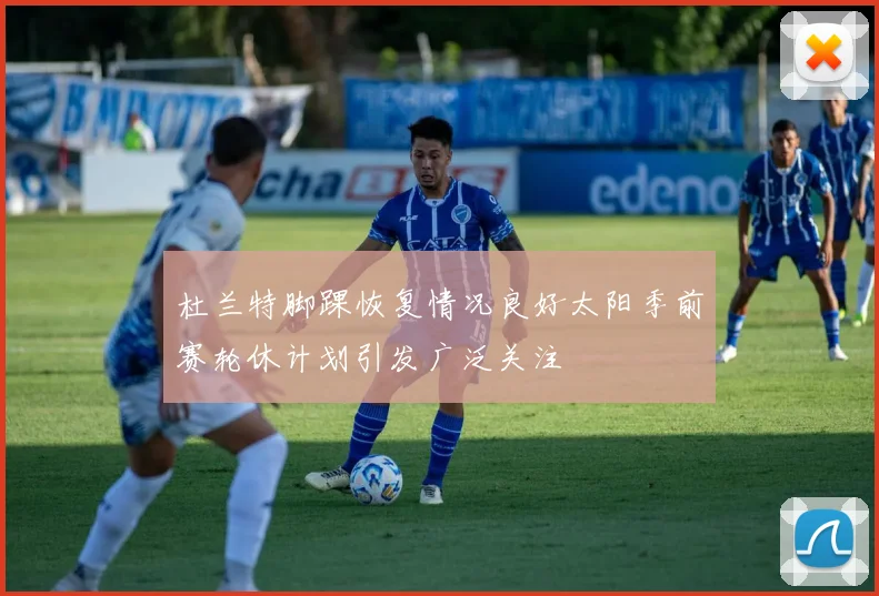 杜兰特脚踝恢复情况良好太阳季前赛轮休计划引发广泛关注