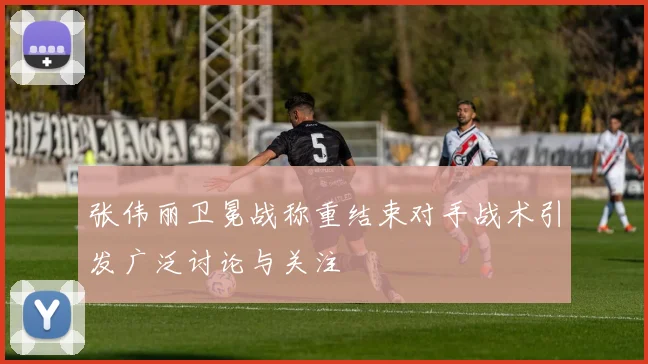 张伟丽卫冕战称重结束对手战术引发广泛讨论与关注
